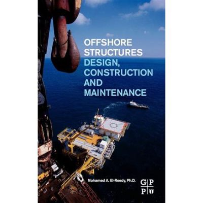  Offshore Structures: Design, Construction and Maintenance: A Deep Dive into Engineering Marvels